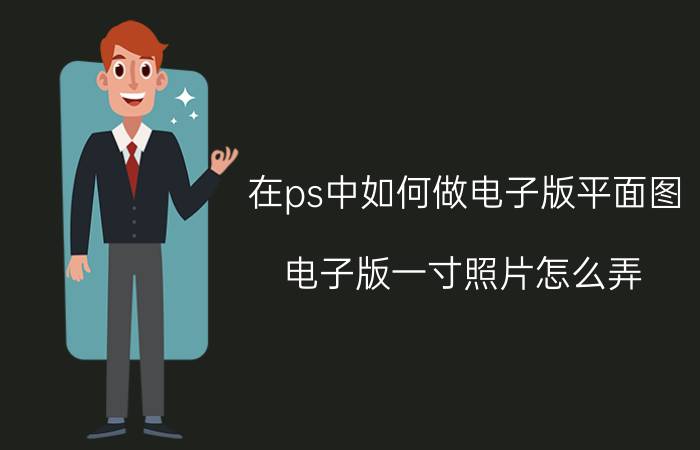 在ps中如何做电子版平面图 电子版一寸照片怎么弄？